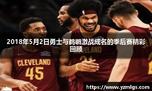 2018年5月2日勇士与鹈鹕激战成名的季后赛精彩回顾