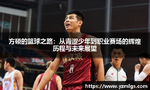 方硕的篮球之路：从青涩少年到职业赛场的辉煌历程与未来展望
